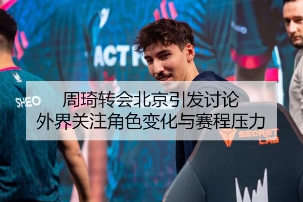周琦转会北京引发讨论 外界关注角色变化与赛程压力